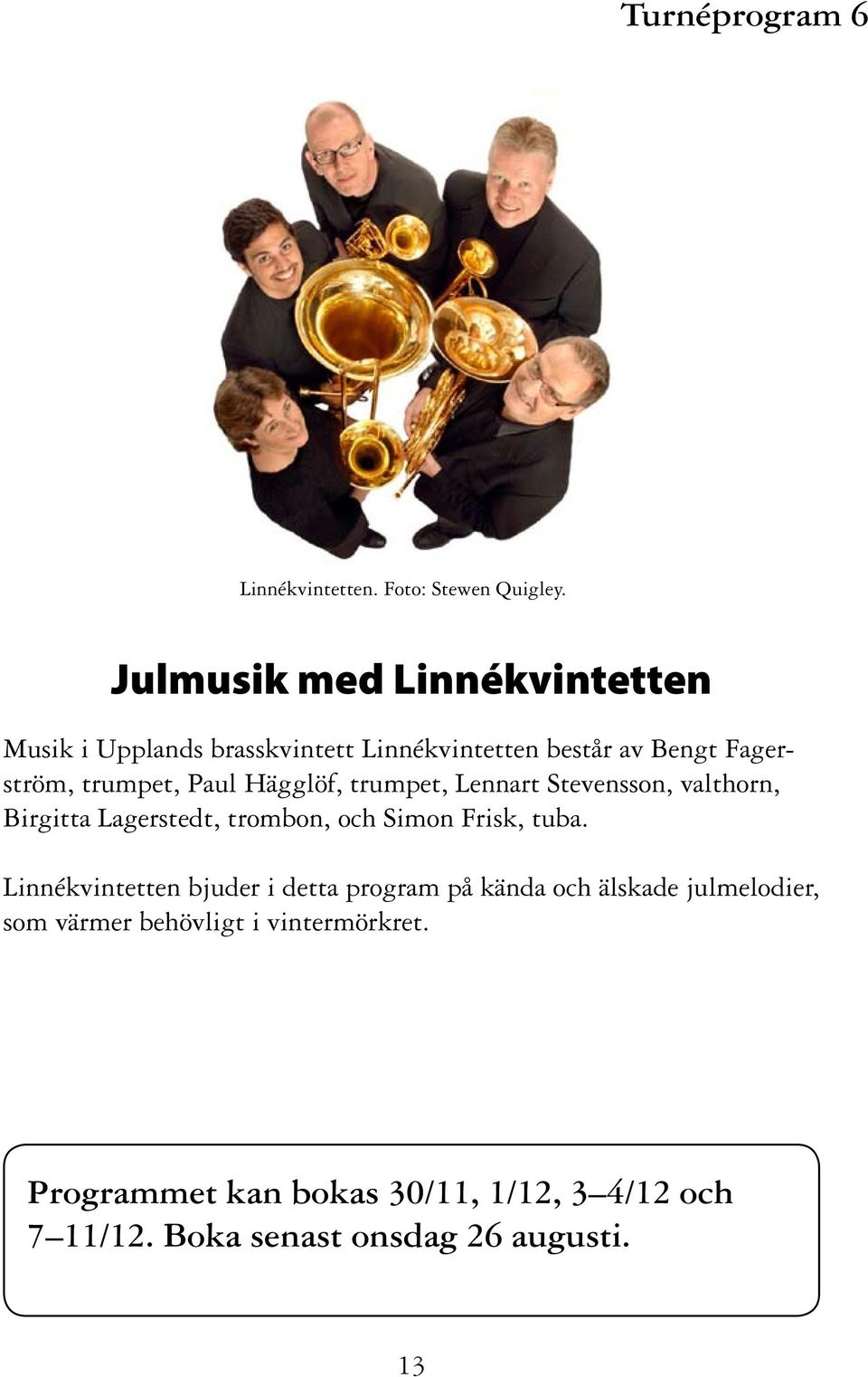 Hägglöf, trumpet, Lennart Stevensson, valthorn, Birgitta Lagerstedt, trombon, och Simon Frisk, tuba.