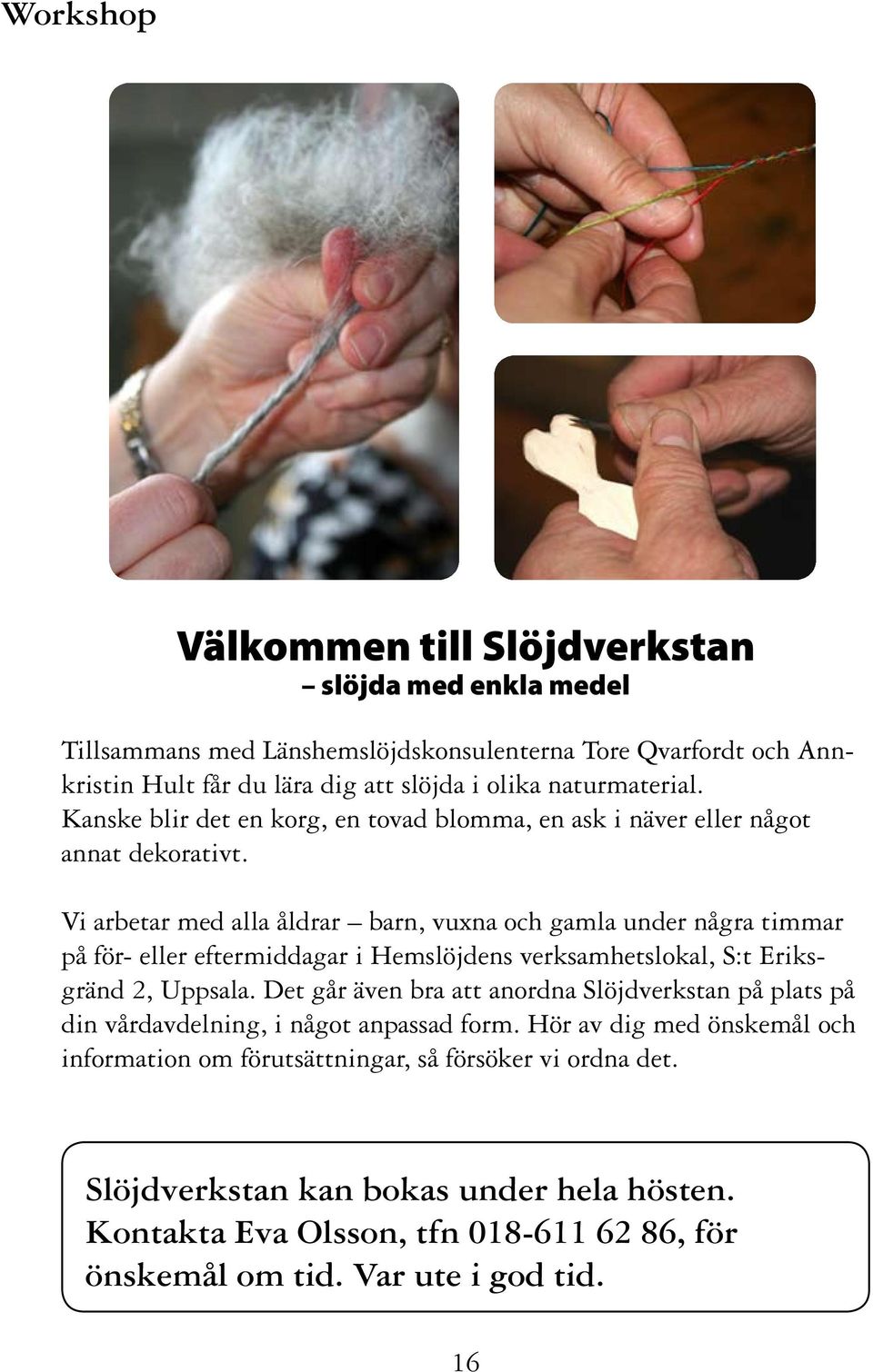 Vi arbetar med alla åldrar barn, vuxna och gamla under några timmar på för- eller eftermiddagar i Hemslöjdens verksamhetslokal, S:t Eriksgränd 2, Uppsala.