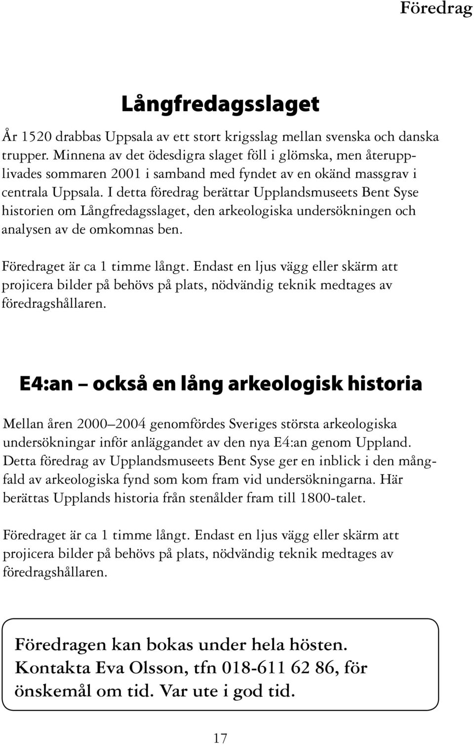 I detta föredrag berättar Upplandsmuseets Bent Syse historien om Långfredagsslaget, den arkeologiska undersökningen och analysen av de omkomnas ben. Föredraget är ca 1 timme långt.