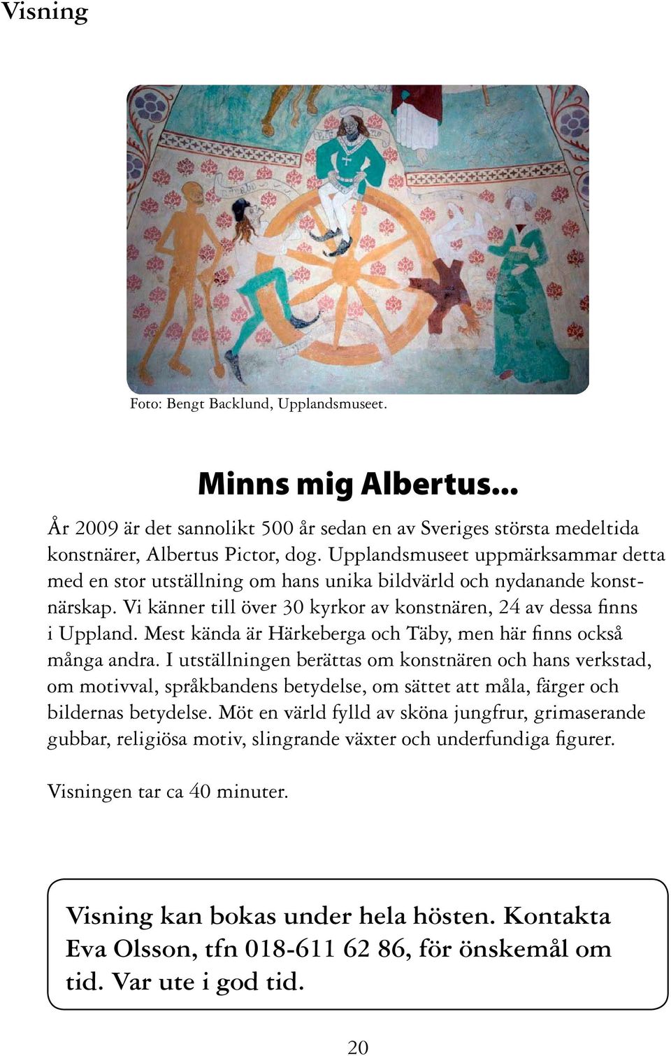 Mest kända är Härkeberga och Täby, men här finns också många andra.