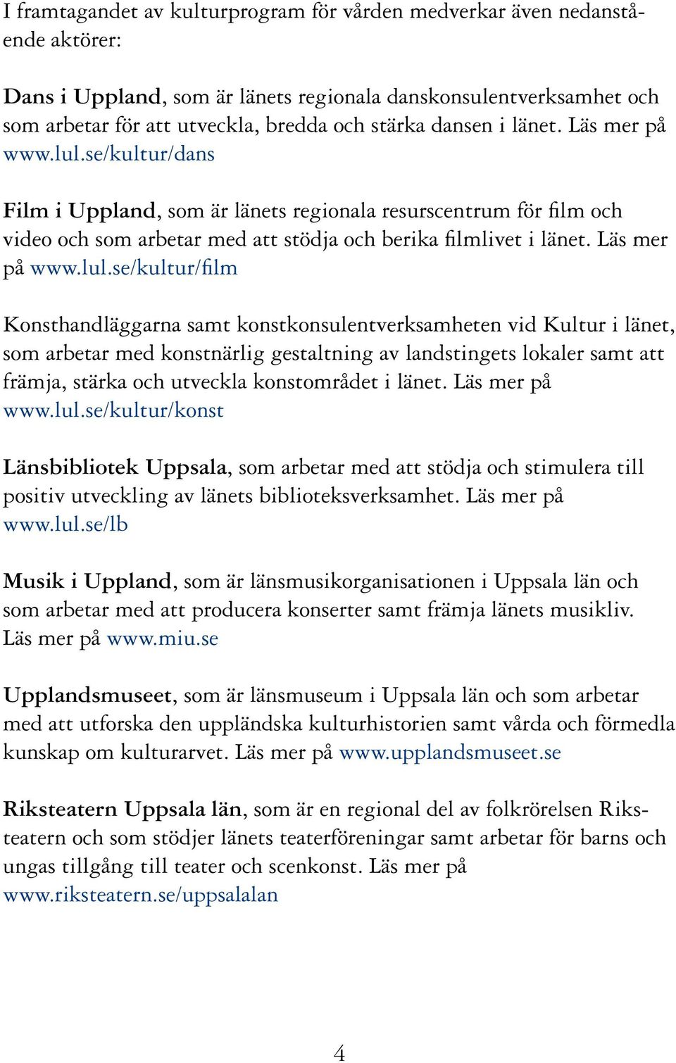 se/kultur/dans Film i Uppland, som är länets regionala resurscentrum för film och video och som arbetar med att stödja och berika filmlivet i länet. Läs mer på www.lul.