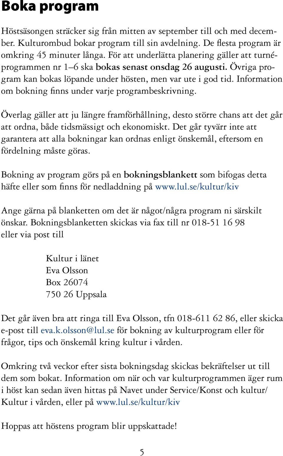 Information om bokning finns under varje programbeskrivning. Överlag gäller att ju längre framförhållning, desto större chans att det går att ordna, både tidsmässigt och ekonomiskt.