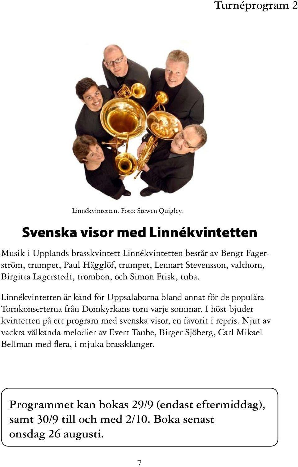 Birgitta Lagerstedt, trombon, och Simon Frisk, tuba. Linnékvintetten är känd för Uppsalaborna bland annat för de populära Tornkonserterna från Domkyrkans torn varje sommar.