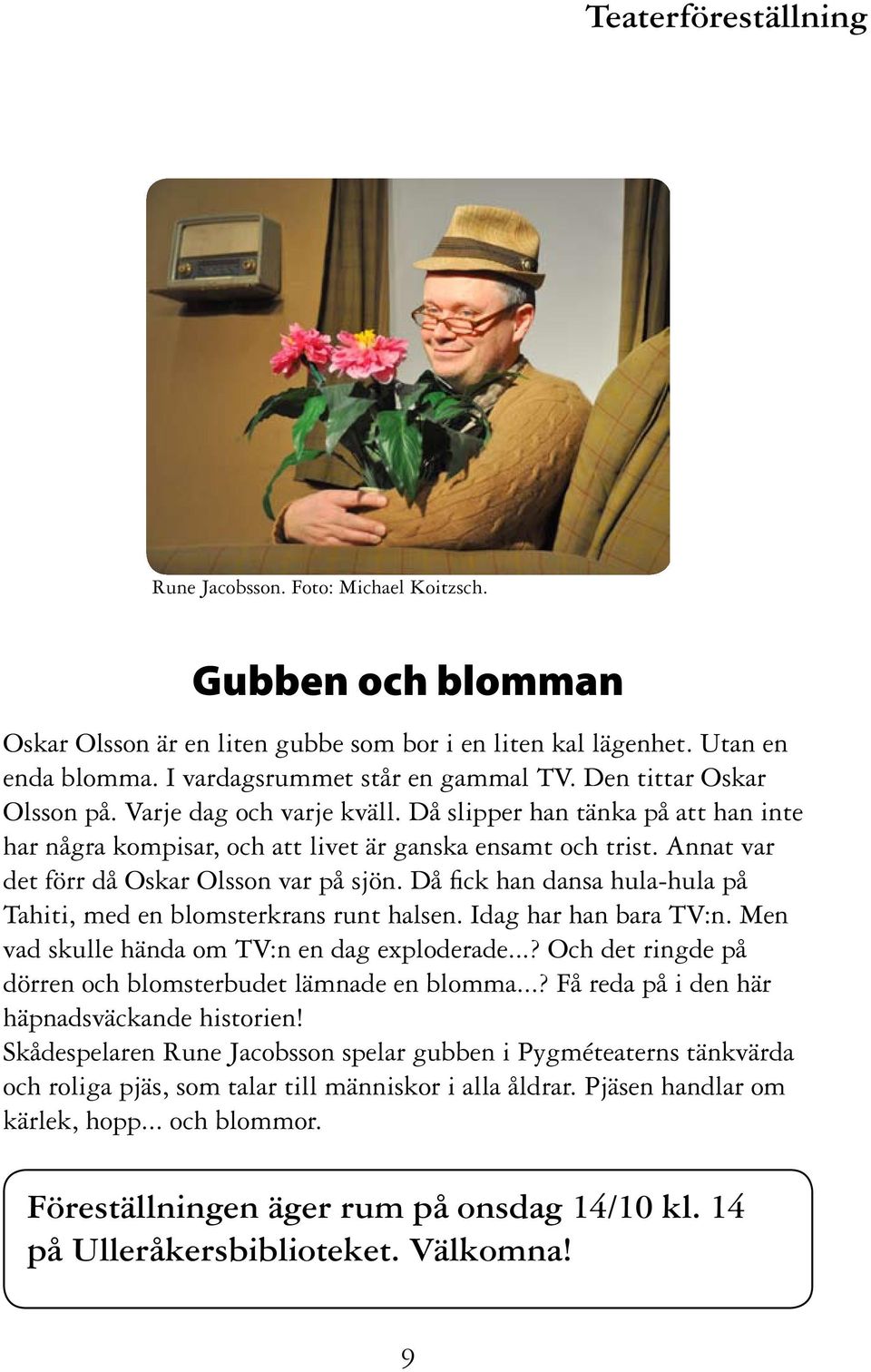 Annat var det förr då Oskar Olsson var på sjön. Då fick han dansa hula-hula på Tahiti, med en blomsterkrans runt halsen. Idag har han bara TV:n. Men vad skulle hända om TV:n en dag exploderade.