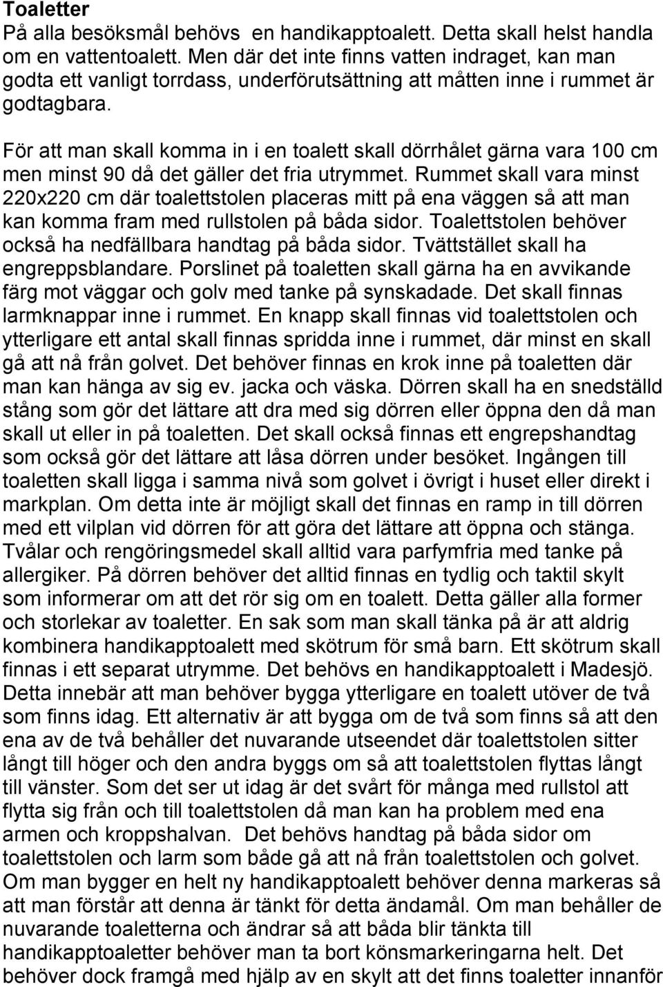 För att man skall komma in i en toalett skall dörrhålet gärna vara 100 cm men minst 90 då det gäller det fria utrymmet.