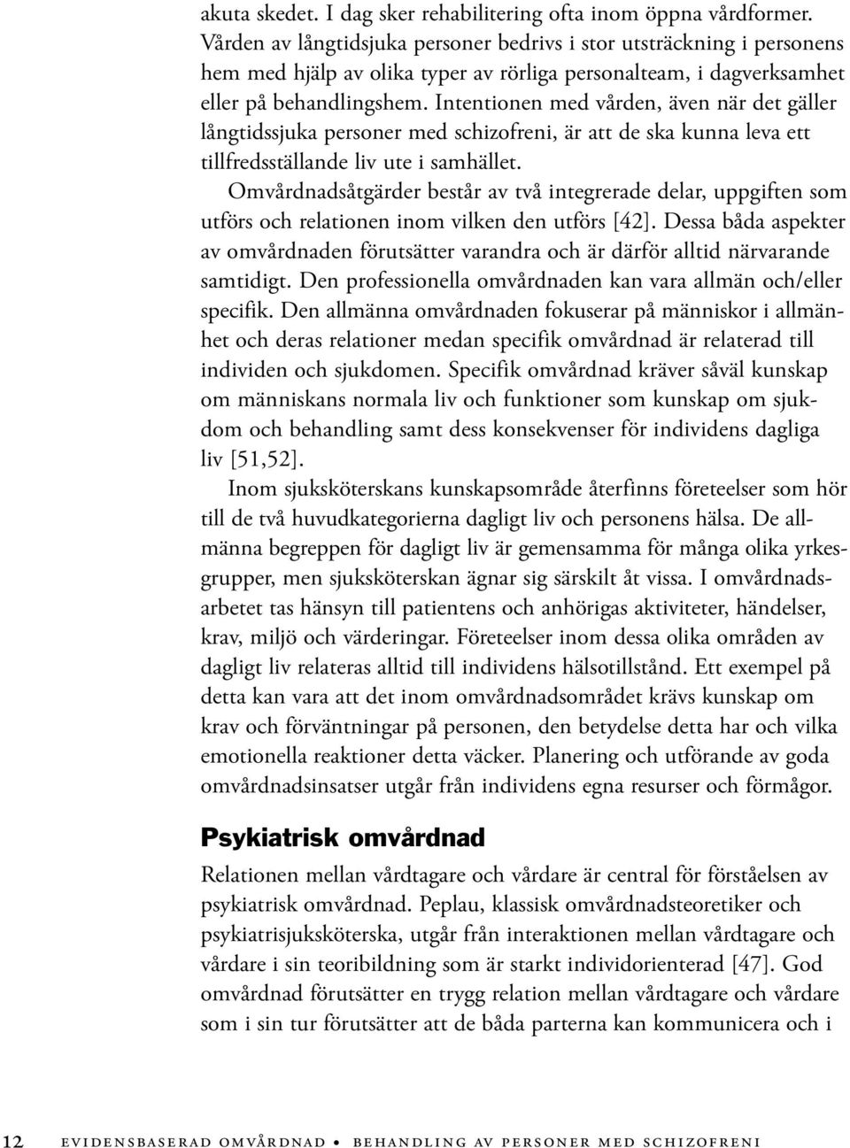 Intentionen med vården, även när det gäller långtidssjuka personer med schizofreni, är att de ska kunna leva ett tillfredsställande liv ute i samhället.