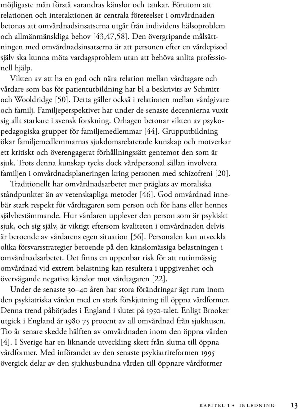 Den övergripande målsättningen med omvårdnadsinsatserna är att personen efter en vårdepisod själv ska kunna möta vardagsproblem utan att behöva anlita professionell hjälp.