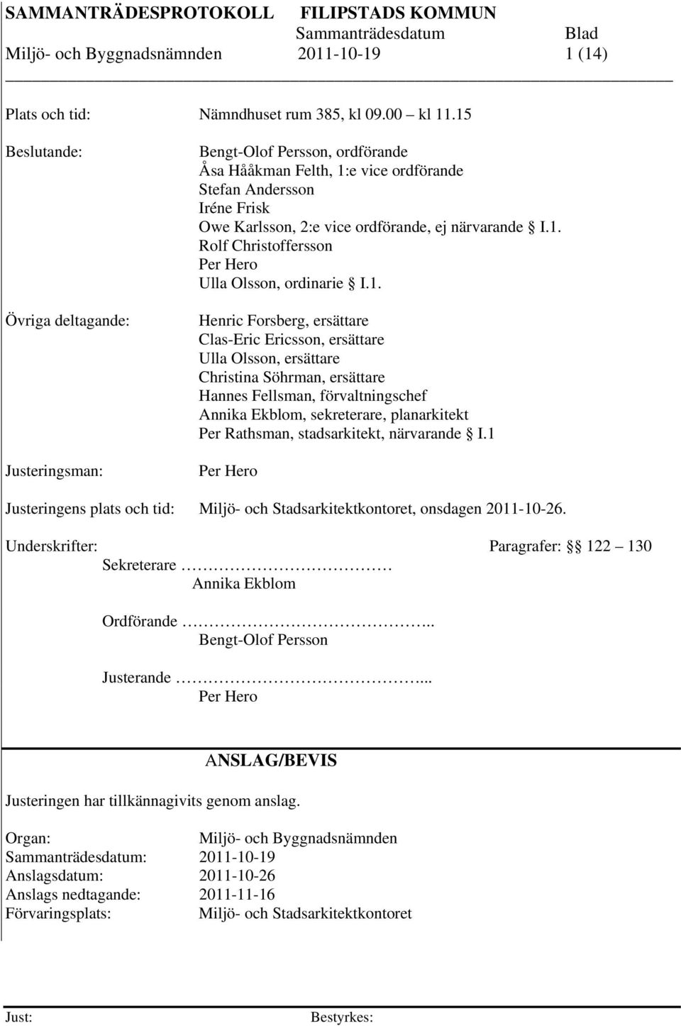 1. Rolf Christoffersson Per Hero Ulla Olsson, ordinarie I.1. Henric Forsberg, ersättare Clas-Eric Ericsson, ersättare Ulla Olsson, ersättare Christina Söhrman, ersättare Hannes Fellsman,