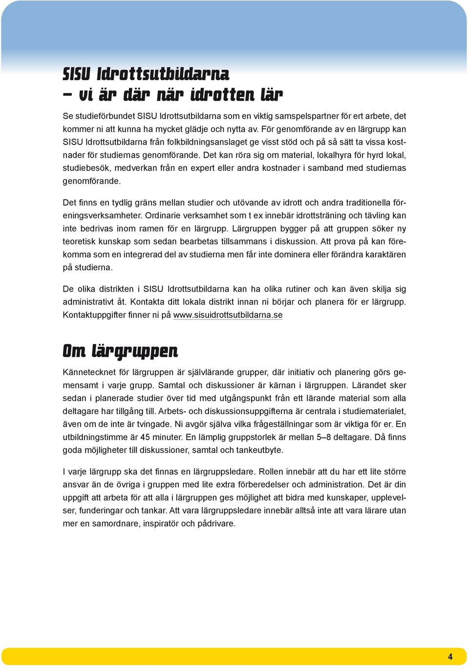 Det kan röra sig om material, lokalhyra för hyrd lokal, studiebesök, medverkan från en expert eller andra kostnader i samband med studiernas genomförande.