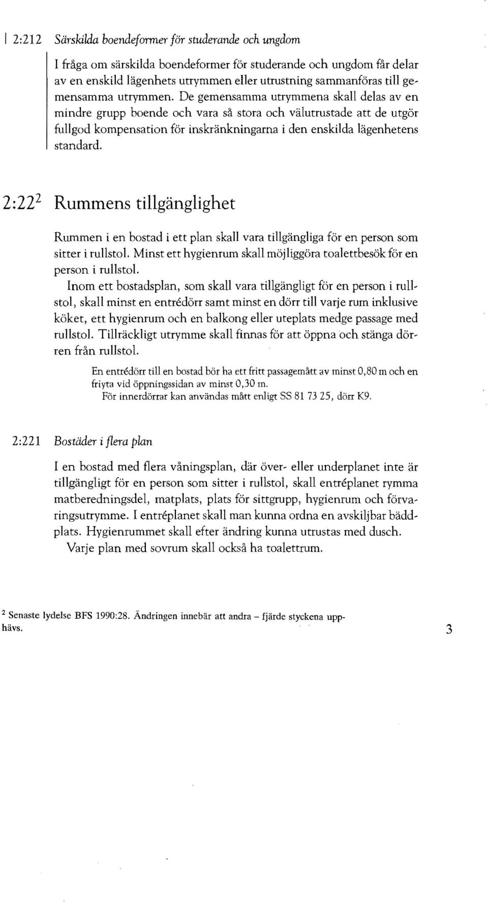 De gemensamma utrymmena skall delas aven mindre grupp boende och vara så stora och välutrustade att de utgör fullgod kompensation för inskränkningarna i den enskilda lägenhetens standard.