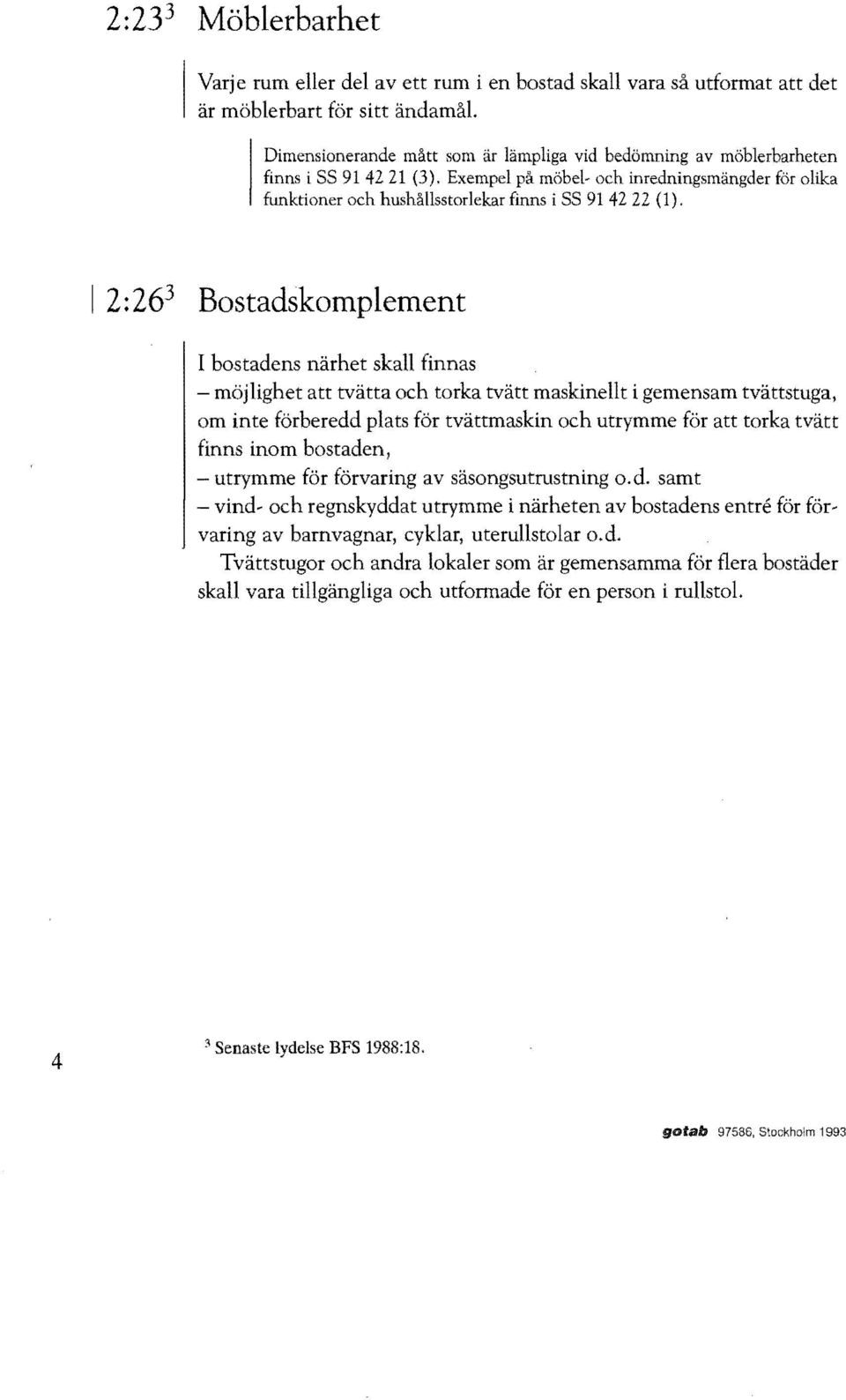 l 2:26 3 Bostadskomplement I bostadens närhet skall finnas - möjlighet att tvätta och torka tvätt maskinellt i gemensam tvättstuga, om inte förberedd plats för tvättmaskin och utrymme för att torka