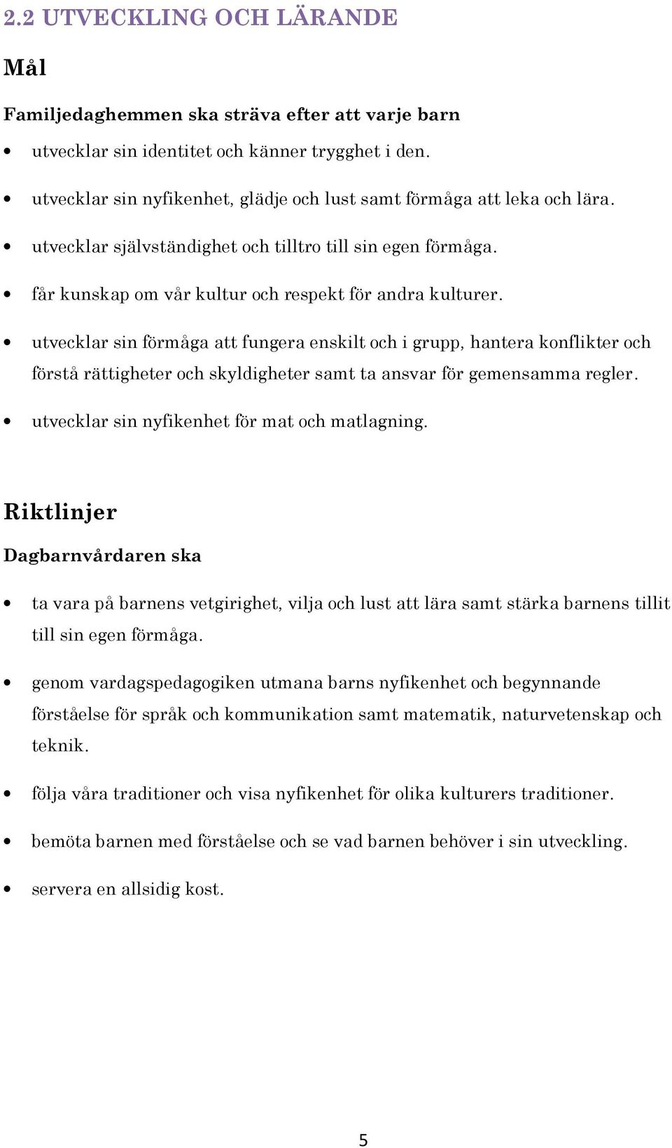 utvecklar sin förmåga att fungera enskilt och i grupp, hantera konflikter och förstå rättigheter och skyldigheter samt ta ansvar för gemensamma regler. utvecklar sin nyfikenhet för mat och matlagning.