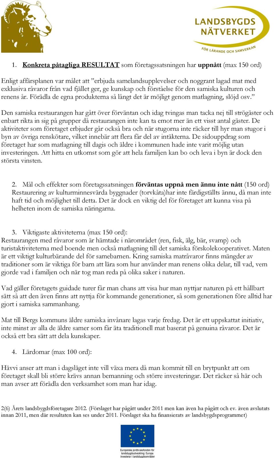 Den samiska restaurangen har gått över förväntan och idag tvingas man tacka nej till strögäster och enbart rikta in sig på grupper då restaurangen inte kan ta emot mer än ett visst antal gäster.