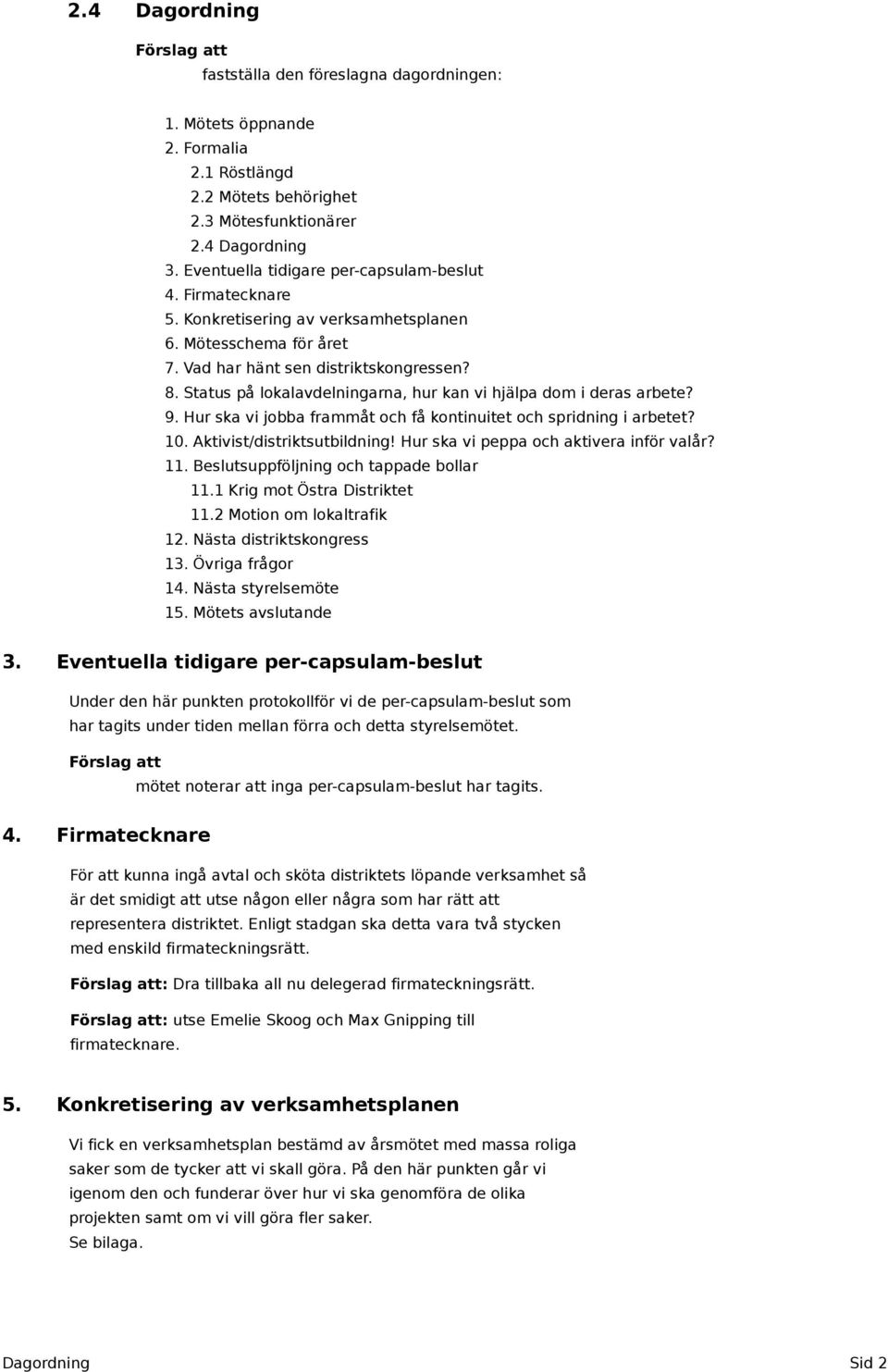 Status på lokalavdelningarna, hur kan vi hjälpa dom i deras arbete? 9. Hur ska vi jobba frammåt och få kontinuitet och spridning i arbetet? 10. Aktivist/distriktsutbildning!