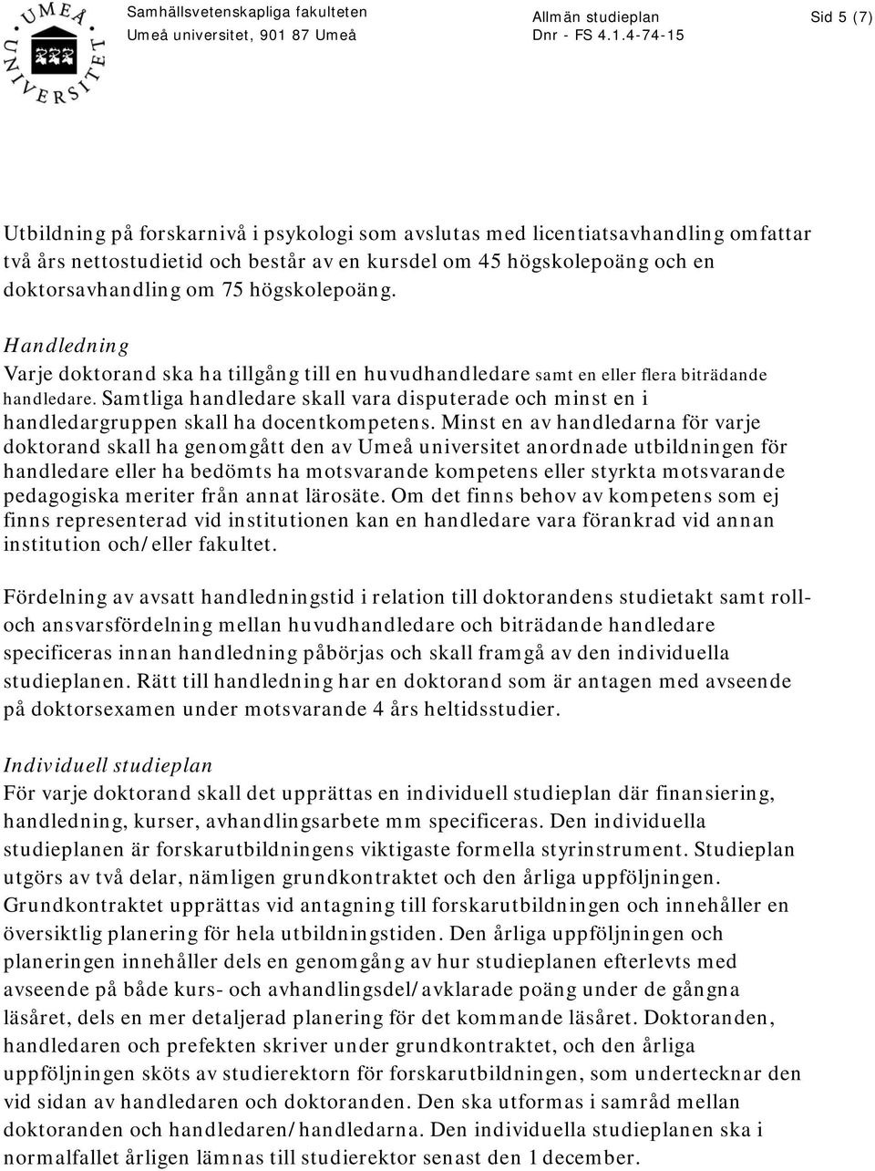 Samtliga handledare skall vara disputerade och minst en i handledargruppen skall ha docentkompetens.