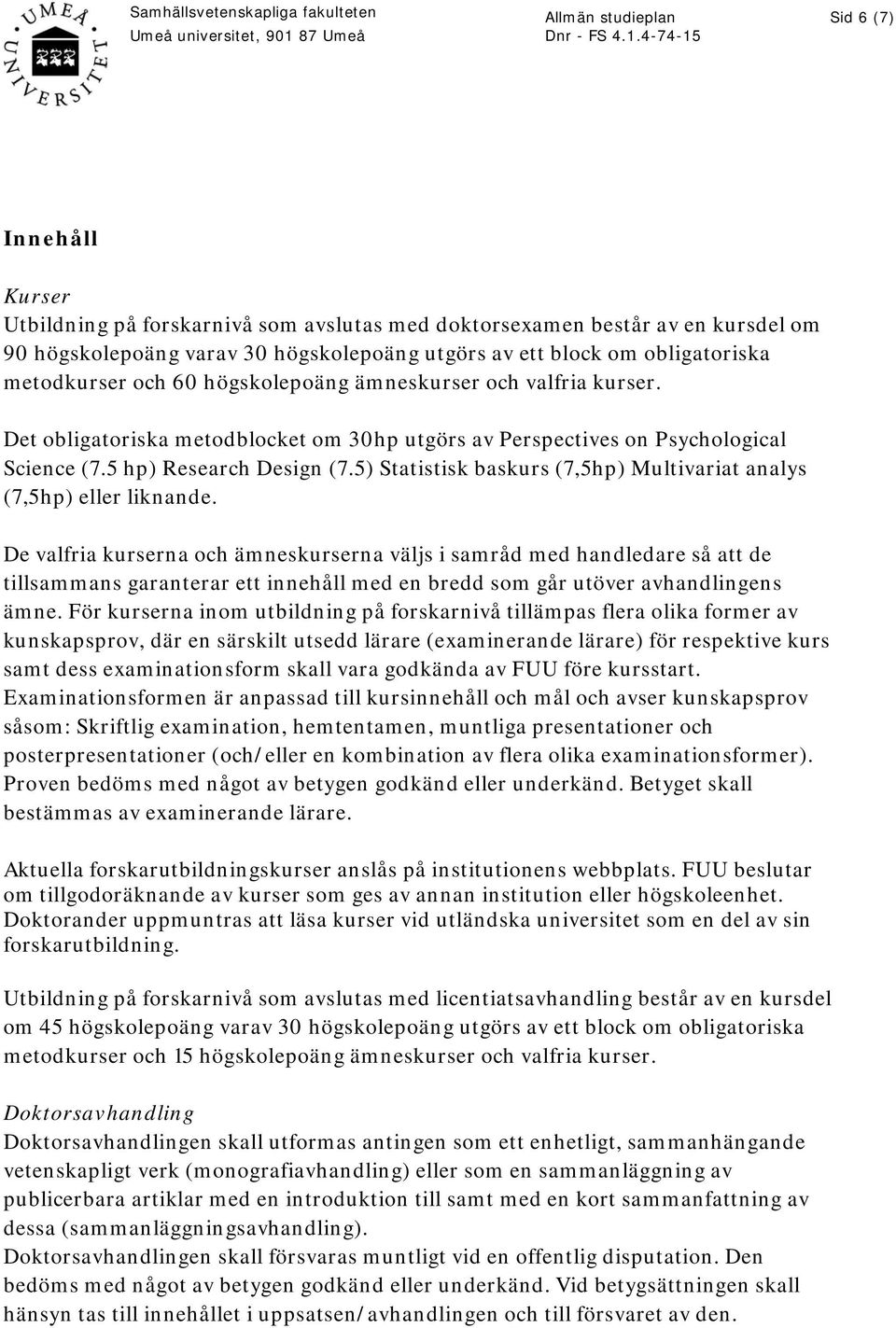 5) Statistisk baskurs (7,5hp) Multivariat analys (7,5hp) eller liknande.
