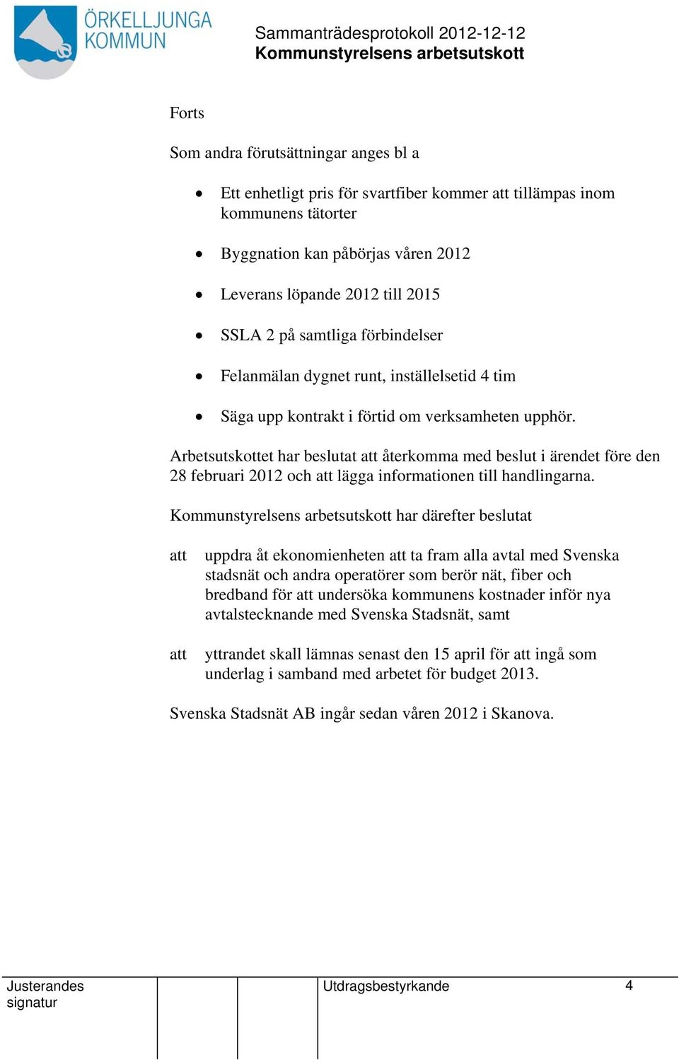 Arbetsutskottet har beslutat återkomma med beslut i ärendet före den 28 februari 2012 och lägga informationen till handlingarna.