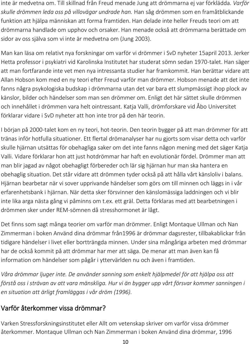 Han menade också att drömmarna berättade om sidor av oss själva som vi inte är medvetna om (Jung 2003). Man kan läsa om relativt nya forskningar om varför vi drömmer i SvD nyheter 15april 2013.