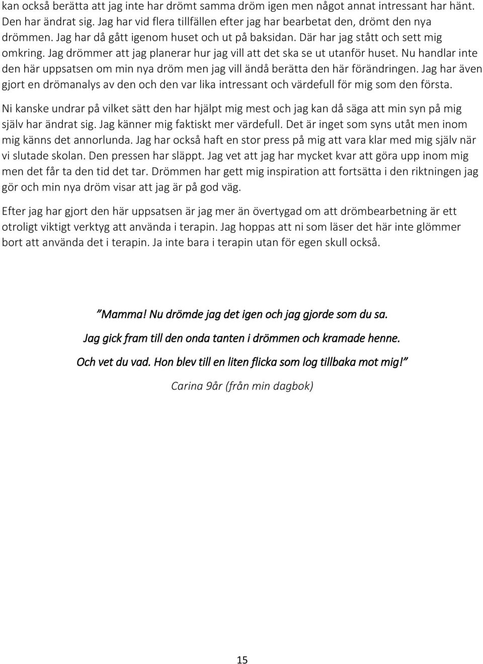 Nu handlar inte den här uppsatsen om min nya dröm men jag vill ändå berätta den här förändringen.