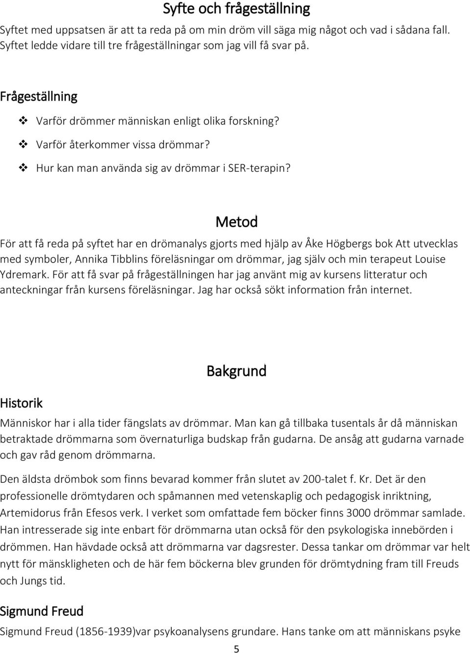 Metod För att få reda på syftet har en drömanalys gjorts med hjälp av Åke Högbergs bok Att utvecklas med symboler, Annika Tibblins föreläsningar om drömmar, jag själv och min terapeut Louise Ydremark.