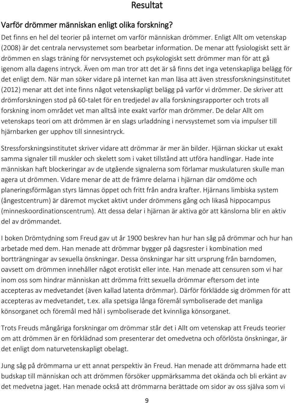 De menar att fysiologiskt sett är drömmen en slags träning för nervsystemet och psykologiskt sett drömmer man för att gå igenom alla dagens intryck.
