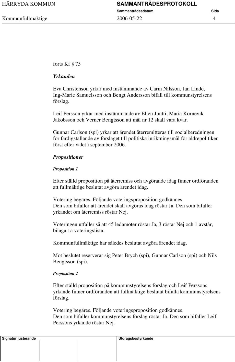 Gunnar Carlson (spi) yrkar att ärendet återremitteras till socialberedningen för färdigställande av förslaget till politiska inriktningsmål för äldrepolitiken först efter valet i september 2006.