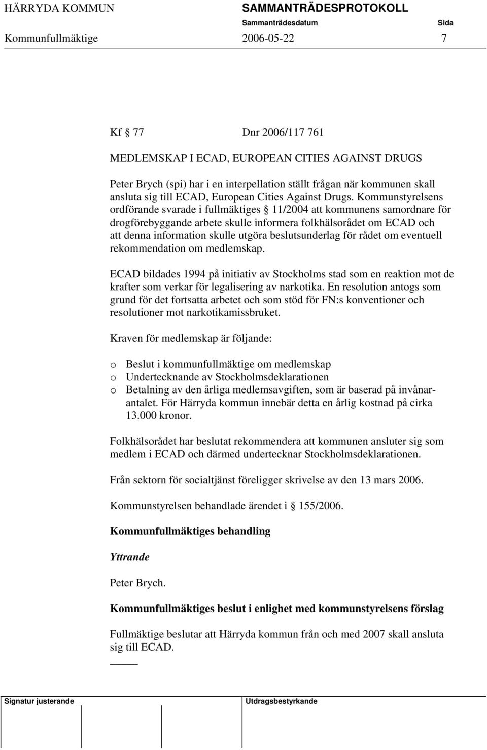 Kommunstyrelsens ordförande svarade i fullmäktiges 11/2004 att kommunens samordnare för drogförebyggande arbete skulle informera folkhälsorådet om ECAD och att denna information skulle utgöra