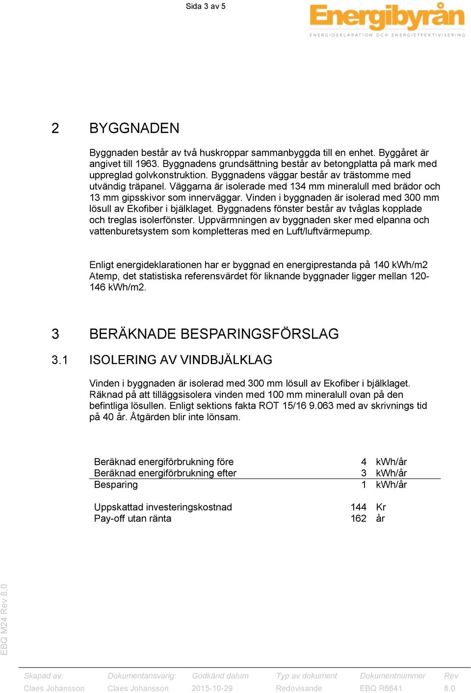 Väggarna är isolerade med 134 mm mineralull med brädor och 13 mm gipsskivor som innerväggar. Vinden i byggnaden är isolerad med 300 mm lösull av Ekofiber i bjälklaget.