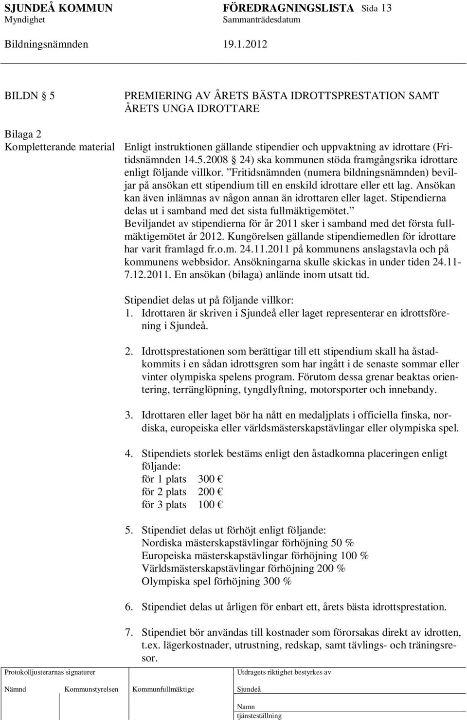 Fritidsnämnden (numera bildningsnämnden) beviljar på ansökan ett stipendium till en enskild idrottare eller ett lag. Ansökan kan även inlämnas av någon annan än idrottaren eller laget.