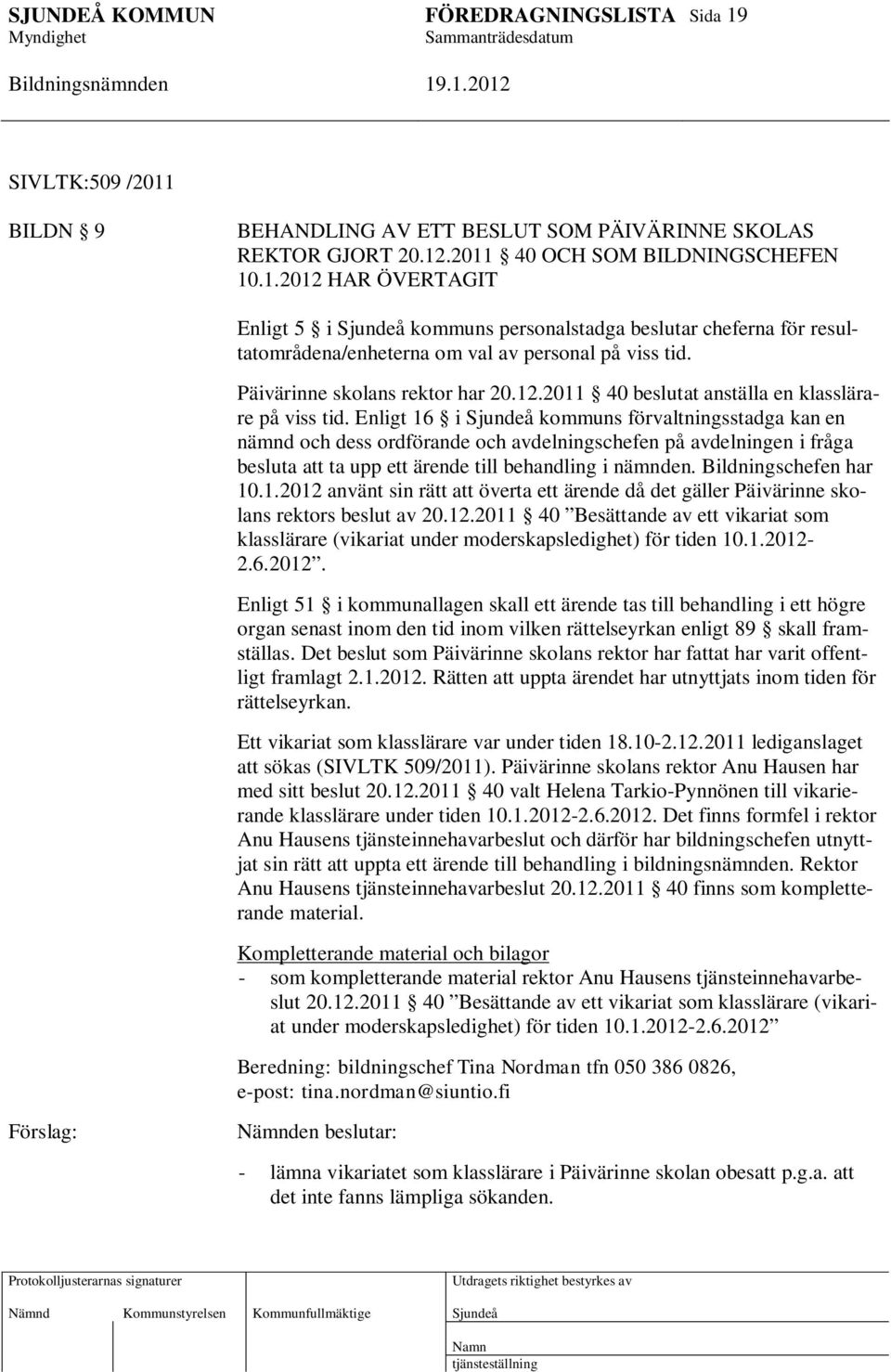 Enligt 16 i kommuns förvaltningsstadga kan en nämnd och dess ordförande och avdelningschefen på avdelningen i fråga besluta att ta upp ett ärende till behandling i nämnden. Bildningschefen har 10.1.2012 använt sin rätt att överta ett ärende då det gäller Päivärinne skolans rektors beslut av 20.