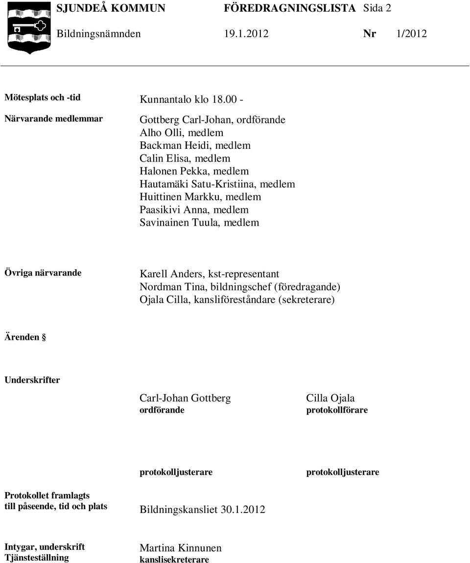 Paasikivi Anna, medlem Savinainen Tuula, medlem Övriga närvarande Karell Anders, kst-representant Nordman Tina, bildningschef (föredragande) Ojala Cilla, kansliföreståndare