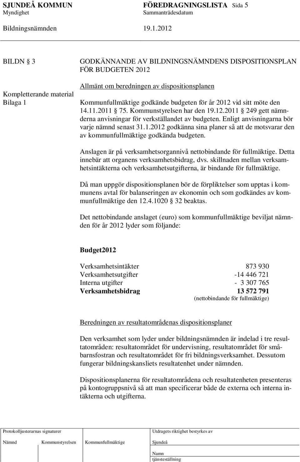 Anslagen är på verksamhetsorgannivå nettobindande för fullmäktige. Detta innebär att organens verksamhetsbidrag, dvs.