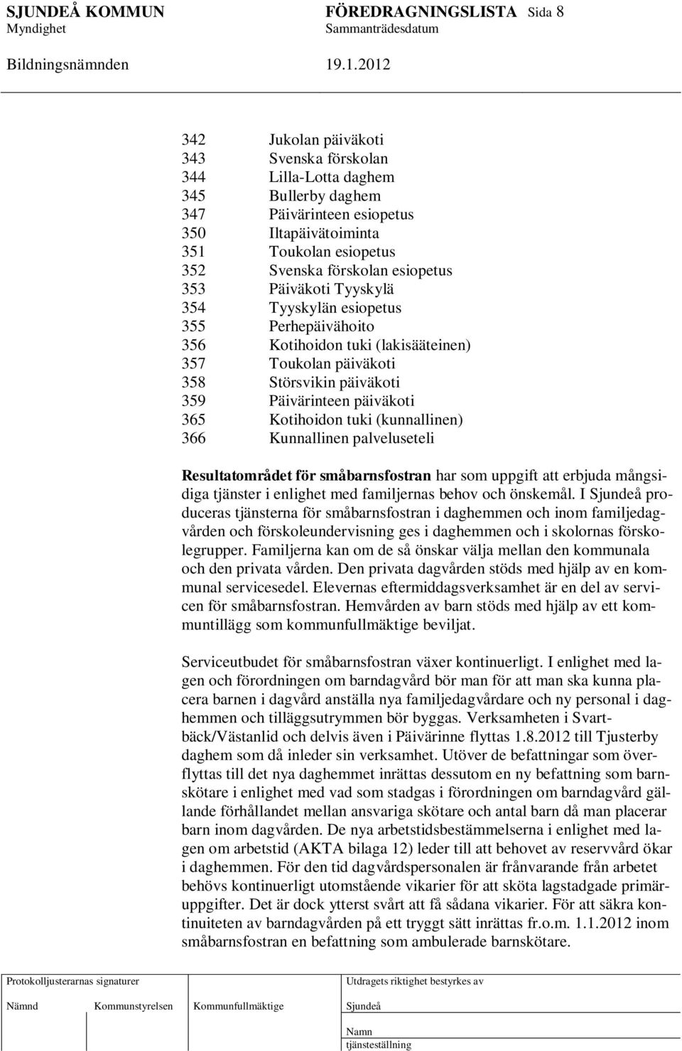 (kunnallinen) 366 Kunnallinen palveluseteli Resultatområdet för småbarnsfostran har som uppgift att erbjuda mångsidiga tjänster i enlighet med familjernas behov och önskemål.