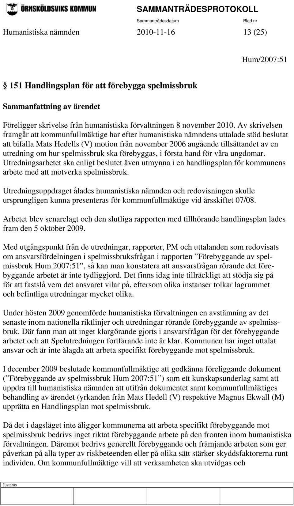 spelmissbruk ska förebyggas, i första hand för våra ungdomar. Utredningsarbetet ska enligt beslutet även utmynna i en handlingsplan för kommunens arbete med att motverka spelmissbruk.
