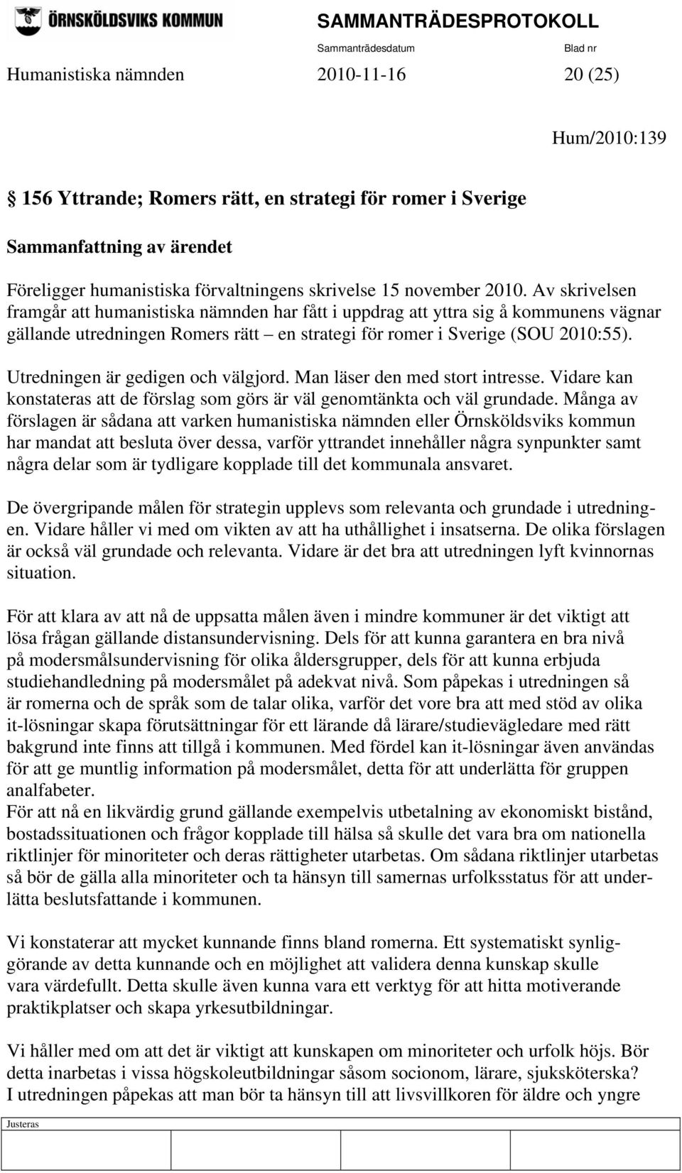 Utredningen är gedigen och välgjord. Man läser den med stort intresse. Vidare kan konstateras att de förslag som görs är väl genomtänkta och väl grundade.