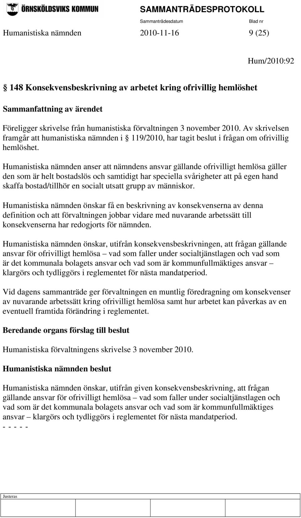 Humanistiska nämnden anser att nämndens ansvar gällande ofrivilligt hemlösa gäller den som är helt bostadslös och samtidigt har speciella svårigheter att på egen hand skaffa bostad/tillhör en socialt
