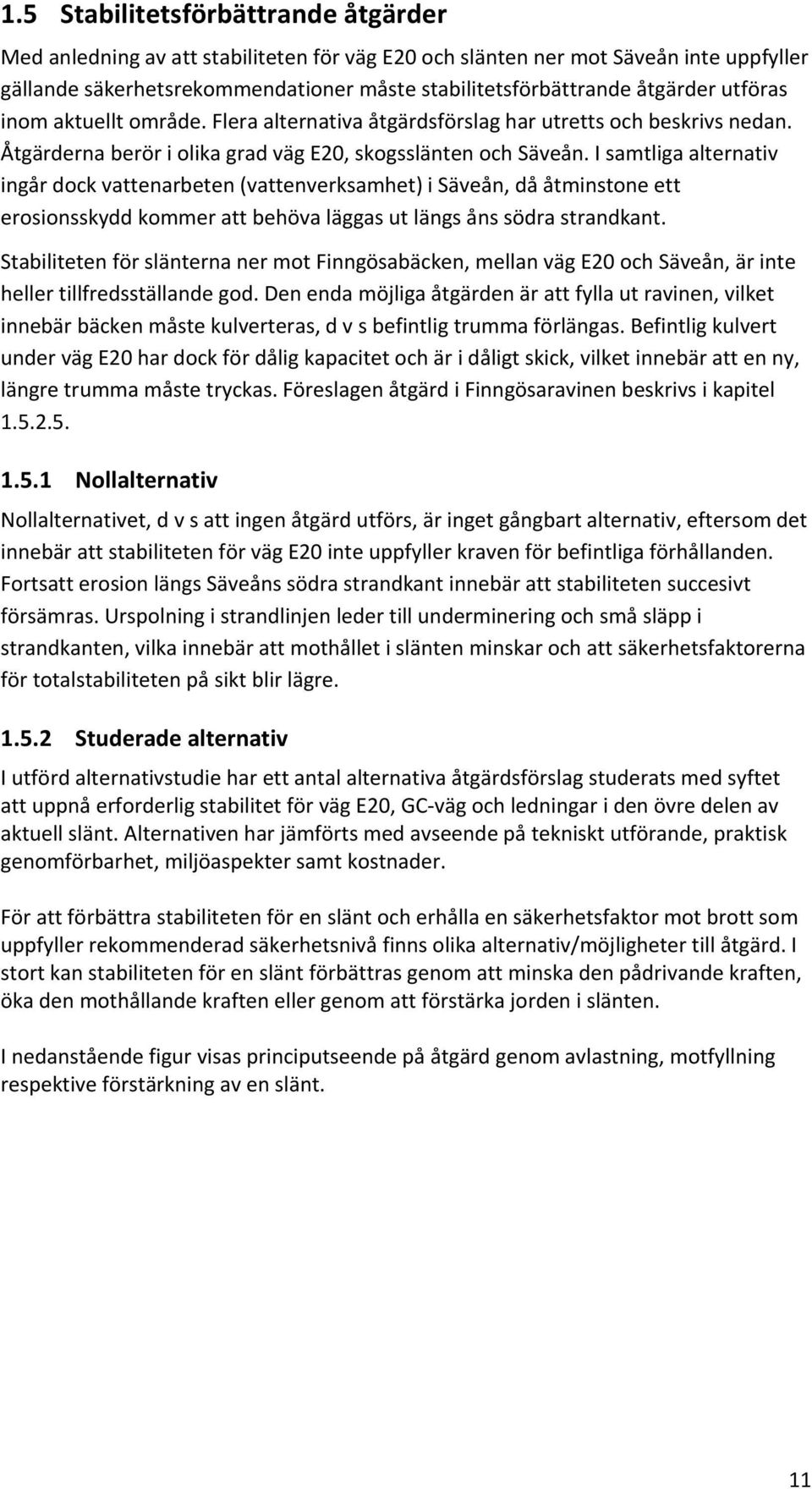 I samtliga alternativ ingår dock vattenarbeten (vattenverksamhet) i Säveån, då åtminstone ett erosionsskydd kommer att behöva läggas ut längs åns södra strandkant.