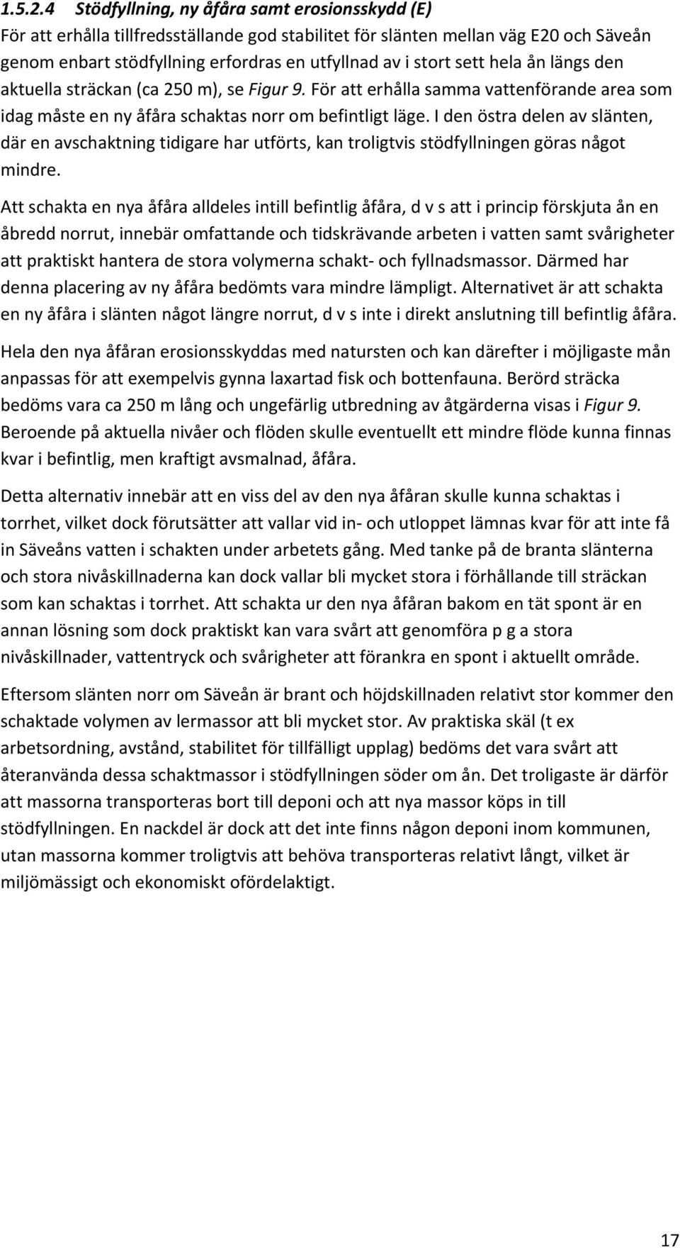 sett hela ån längs den aktuella sträckan (ca 250 m), se Figur 9. För att erhålla samma vattenförande area som idag måste en ny åfåra schaktas norr om befintligt läge.