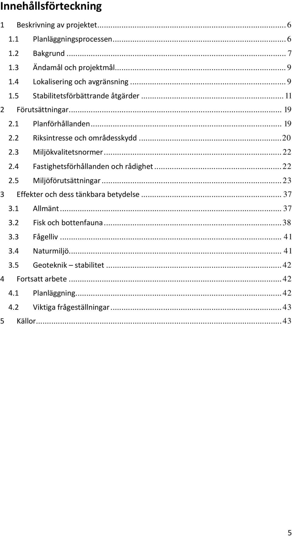 4 Fastighetsförhållanden och rådighet... 22 2.5 Miljöförutsättningar... 23 3 Effekter och dess tänkbara betydelse... 37 3.1 Allmänt... 37 3.2 Fisk och bottenfauna... 38 3.