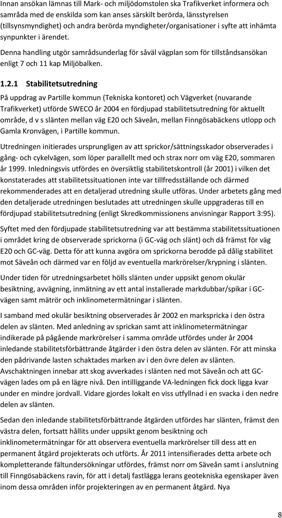 1 Stabilitetsutredning På uppdrag av Partille kommun (Tekniska kontoret) och Vägverket (nuvarande Trafikverket) utförde SWECO år 2004 en fördjupad stabilitetsutredning för aktuellt område, d v s