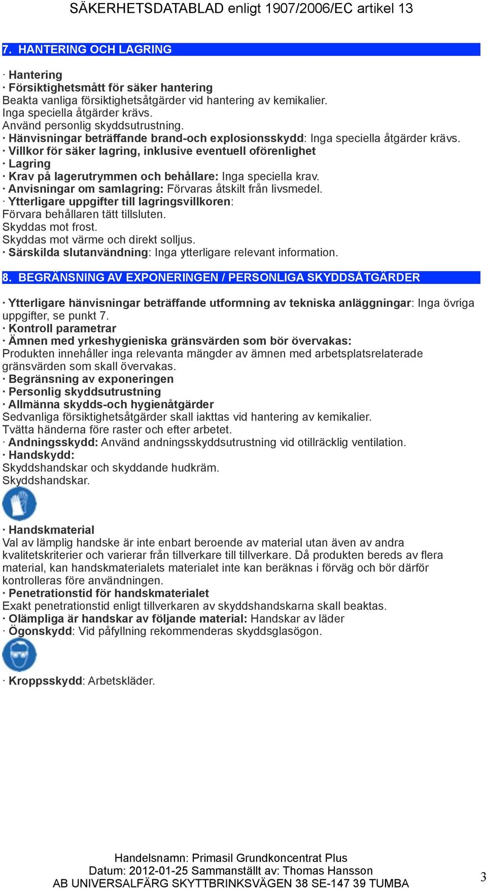 Villkor för säker lagring, inklusive eventuell oförenlighet Lagring Krav på lagerutrymmen och behållare: Inga speciella krav. Anvisningar om samlagring: Förvaras åtskilt från livsmedel.