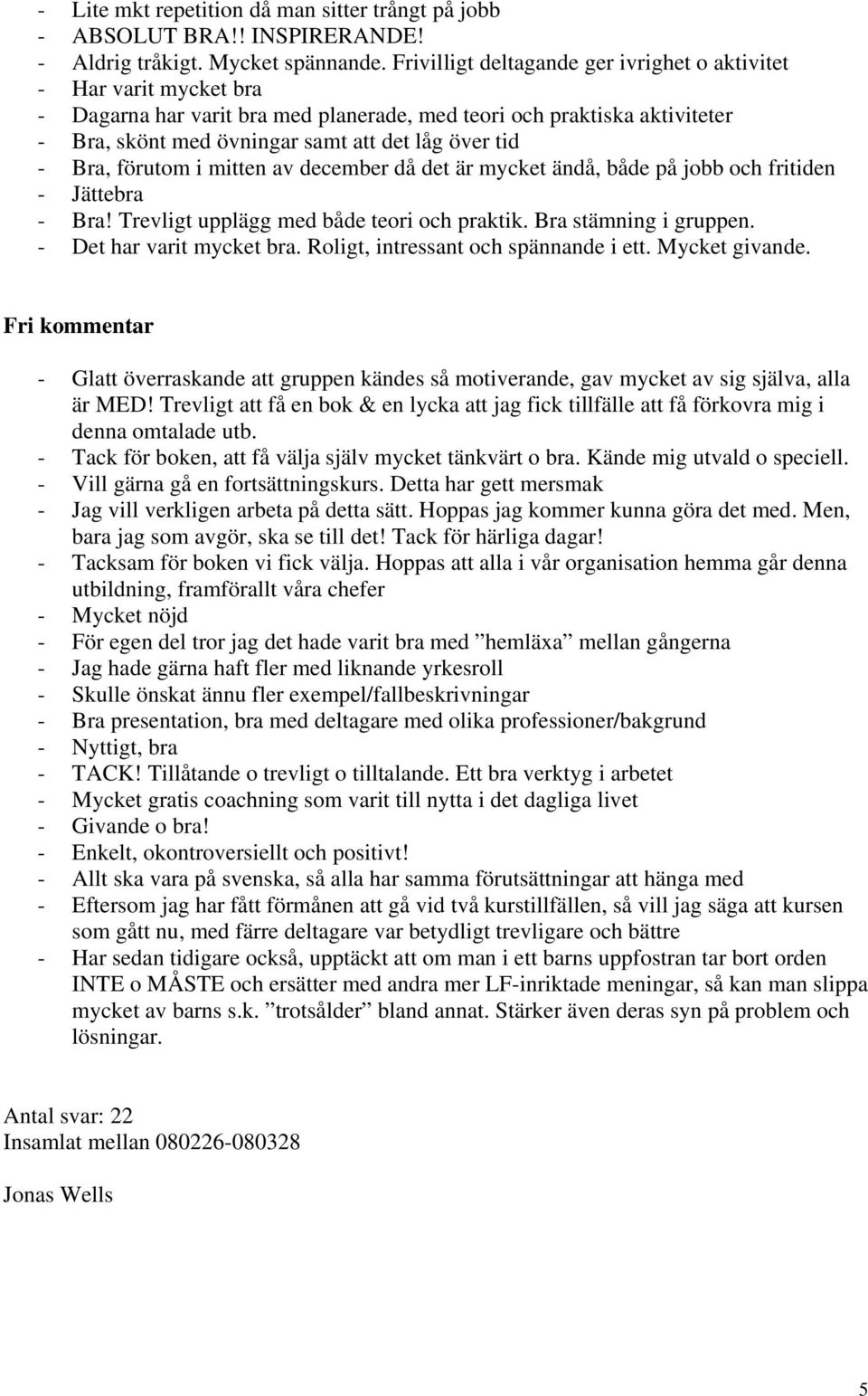 Bra, förutom i mitten av december då det är mycket ändå, både på jobb och fritiden - Jättebra - Bra! Trevligt upplägg med både teori och praktik. Bra stämning i gruppen. - Det har varit mycket bra.