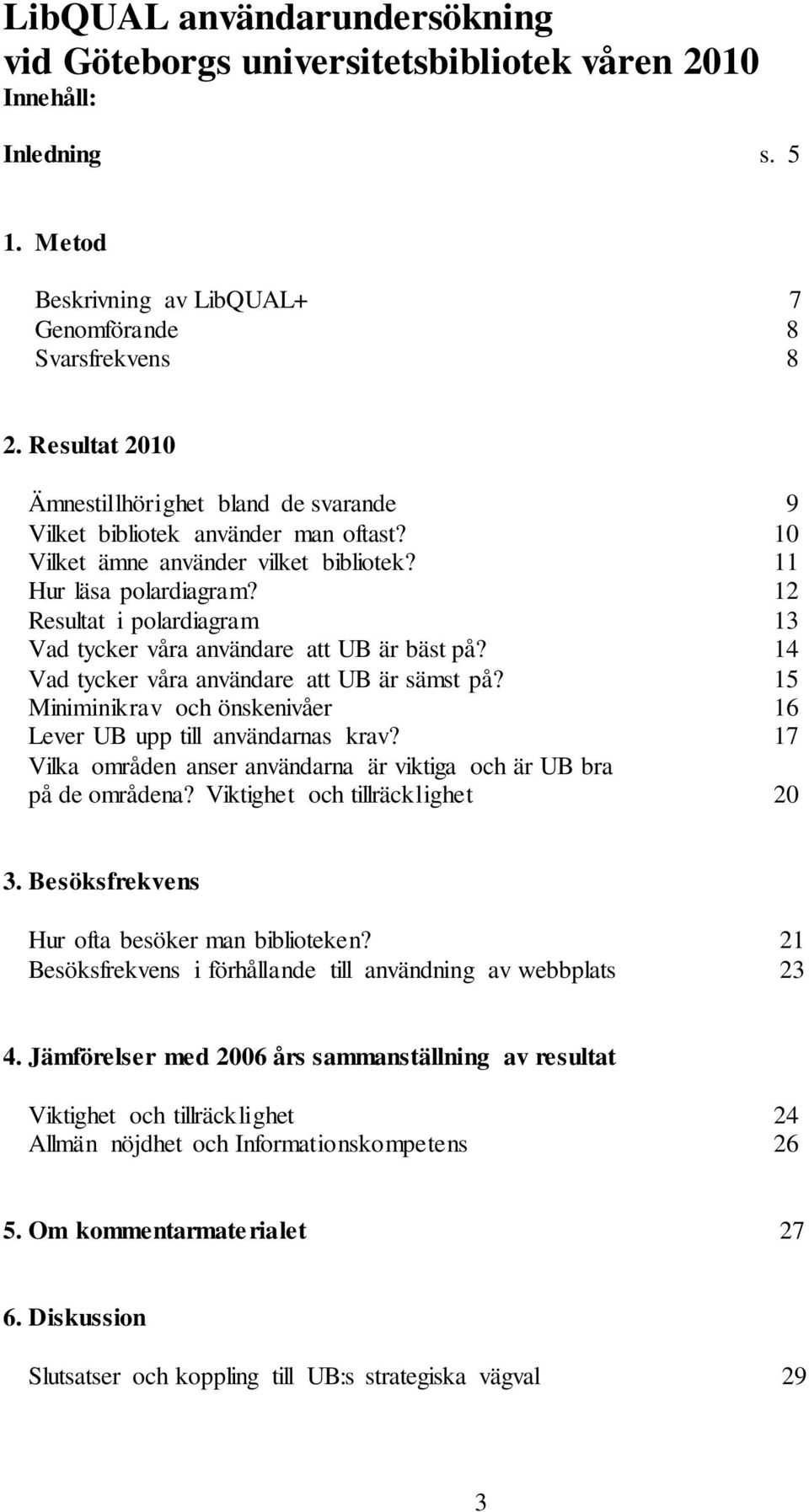 12 Resultat i polardiagram 13 Vad tycker våra användare att UB är bäst på? 14 Vad tycker våra användare att UB är sämst på? 15 Miniminikrav och önskenivåer 16 Lever UB upp till användarnas krav?