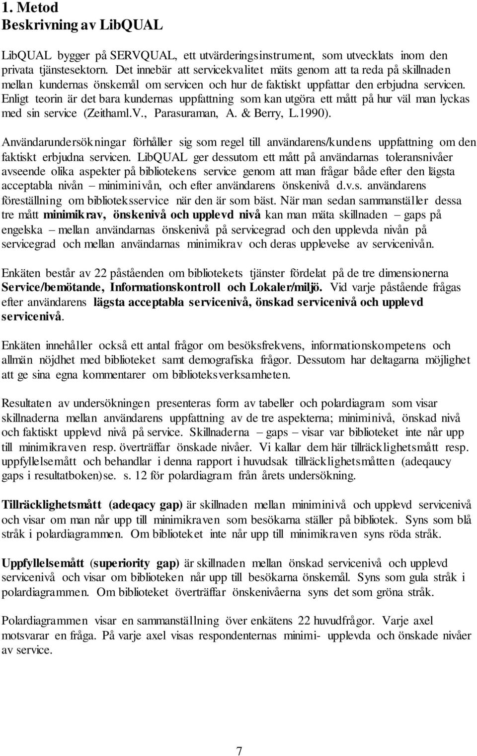 Enligt teorin är det bara kundernas uppfattning som kan utgöra ett mått på hur väl man lyckas med sin service (Zeithaml.V., Parasuraman, A. & Berry, L.1990).