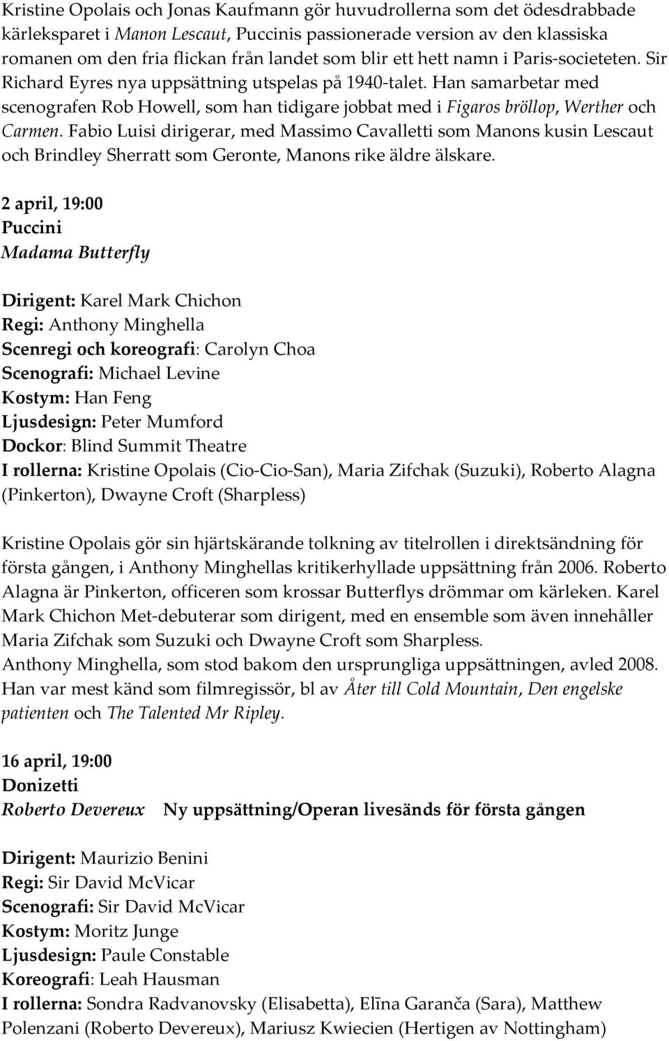 Han samarbetar med scenografen Rob Howell, som han tidigare jobbat med i Figaros bröllop, Werther och Carmen.