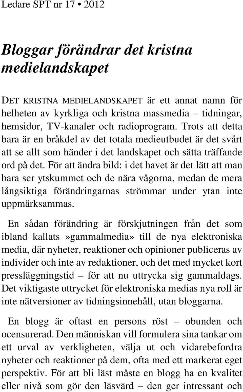 För att ändra bild: i det havet är det lätt att man bara ser ytskummet och de nära vågorna, medan de mera långsiktiga förändringarnas strömmar under ytan inte uppmärksammas.