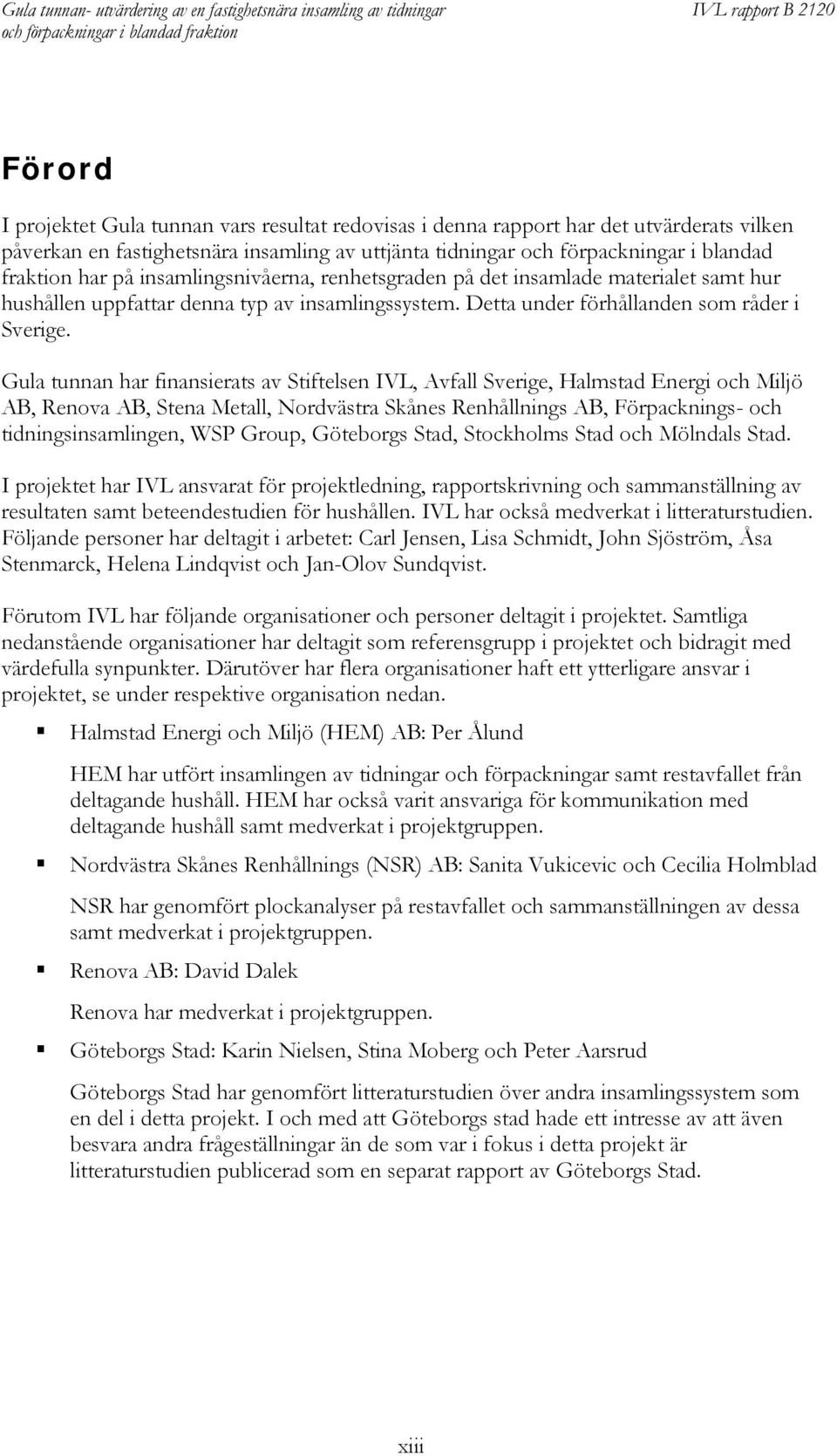 Gula tunnan har finansierats av Stiftelsen IVL, Avfall Sverige, Halmstad Energi och Miljö AB, Renova AB, Stena Metall, Nordvästra Skånes Renhållnings AB, Förpacknings- och tidningsinsamlingen, WSP