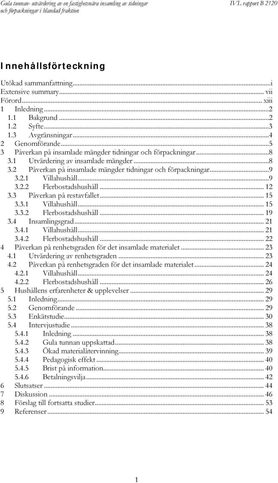 .. 12 3.3 Påverkan på restavfallet... 15 3.3.1 Villahushåll... 15 3.3.2 Flerbostadshushåll... 19 3.4 Insamlingsgrad... 21 3.4.1 Villahushåll... 21 3.4.2 Flerbostadshushåll... 22 4 Påverkan på renhetsgraden för det insamlade materialet.