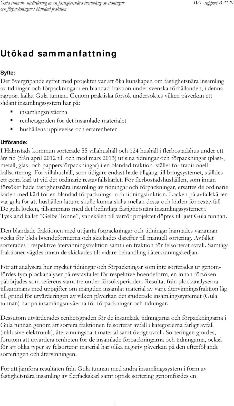 Genom praktiska försök undersöktes vilken påverkan ett sådant insamlingssystem har på: insamlingsnivåerna renhetsgraden för det insamlade materialet hushållens upplevelse och erfarenheter Utförande: