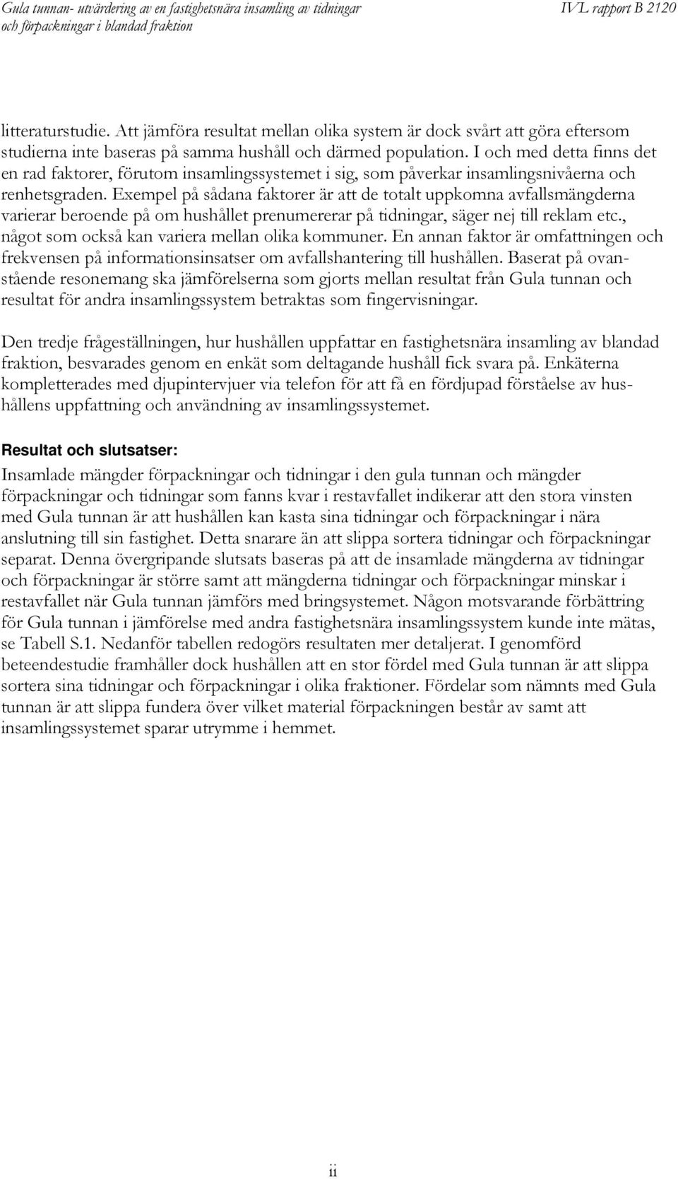 Exempel på sådana faktorer är att de totalt uppkomna avfallsmängderna varierar beroende på om hushållet prenumererar på tidningar, säger nej till reklam etc.